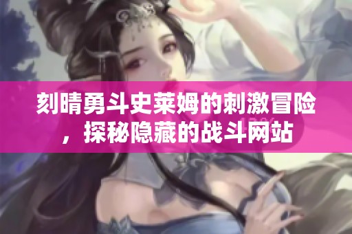 刻晴勇斗史莱姆的刺激冒险，探秘隐藏的战斗网站