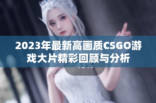 2023年最新高画质CSGO游戏大片精彩回顾与分析