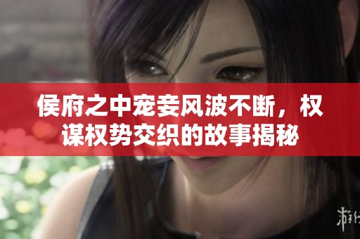 侯府之中宠妾风波不断，权谋权势交织的故事揭秘