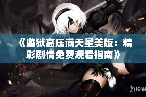 《监狱高压满天星美版：精彩剧情免费观看指南》