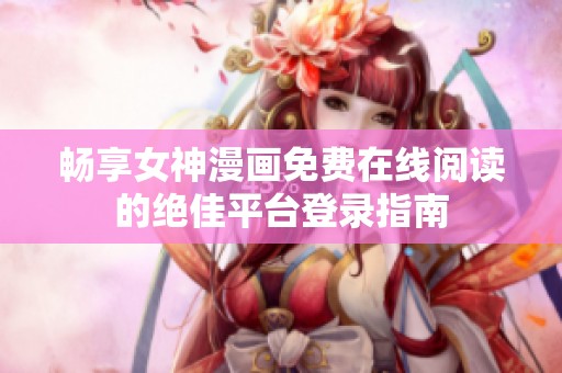 畅享女神漫画免费在线阅读的绝佳平台登录指南