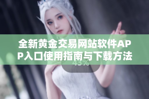 全新黄金交易网站软件APP入口使用指南与下载方法解析