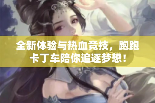 全新体验与热血竞技，跑跑卡丁车陪你追逐梦想！