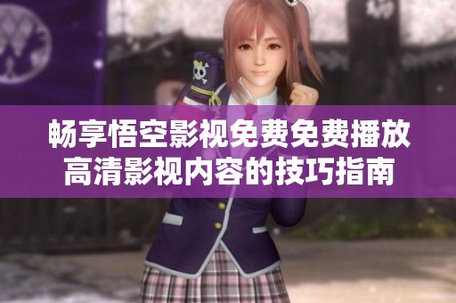 畅享悟空影视免费免费播放高清影视内容的技巧指南