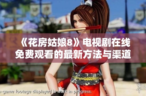 《花房姑娘8》电视剧在线免费观看的最新方法与渠道解析