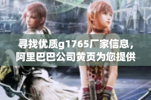 寻找优质g1765厂家信息，阿里巴巴公司黄页为您提供全面服务
