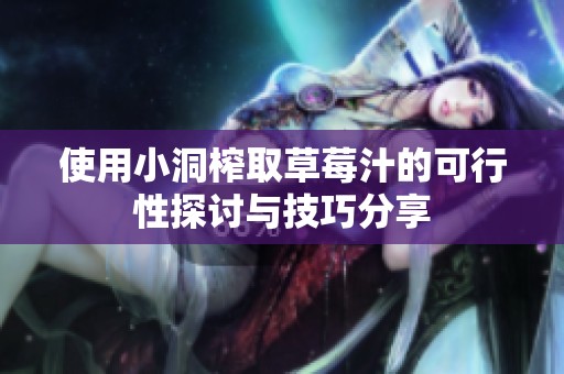 使用小洞榨取草莓汁的可行性探讨与技巧分享