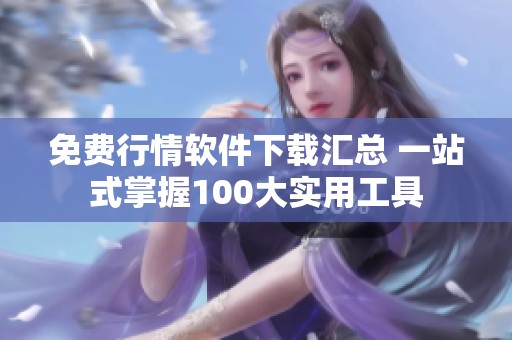 免费行情软件下载汇总 一站式掌握100大实用工具