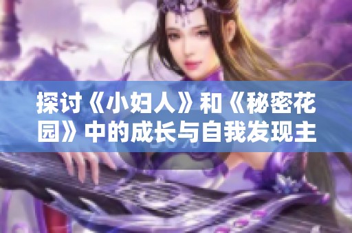 探讨《小妇人》和《秘密花园》中的成长与自我发现主题分析