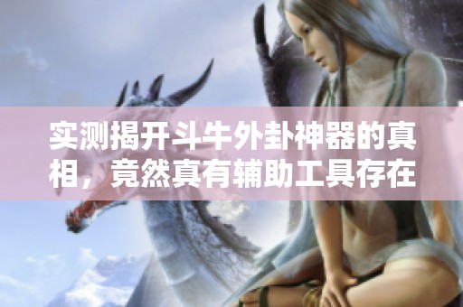 实测揭开斗牛外卦神器的真相，竟然真有辅助工具存在