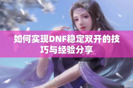 如何实现DNF稳定双开的技巧与经验分享