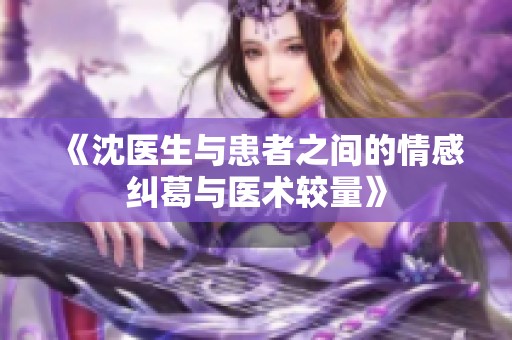 《沈医生与患者之间的情感纠葛与医术较量》