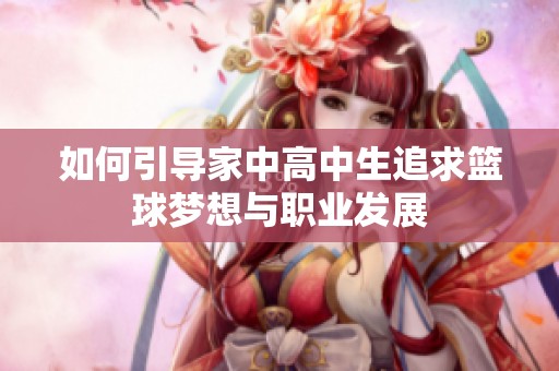 如何引导家中高中生追求篮球梦想与职业发展