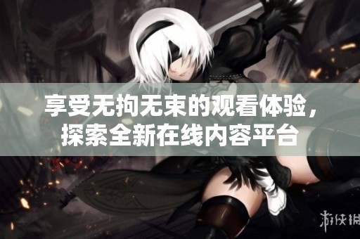 享受无拘无束的观看体验，探索全新在线内容平台