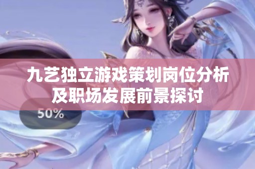 九艺独立游戏策划岗位分析及职场发展前景探讨