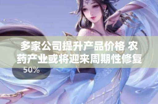 多家公司提升产品价格 农药产业或将迎来周期性修复