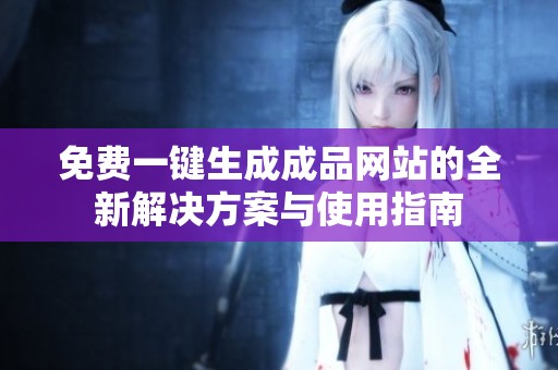 免费一键生成成品网站的全新解决方案与使用指南