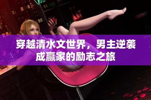 穿越清水文世界，男主逆袭成赢家的励志之旅