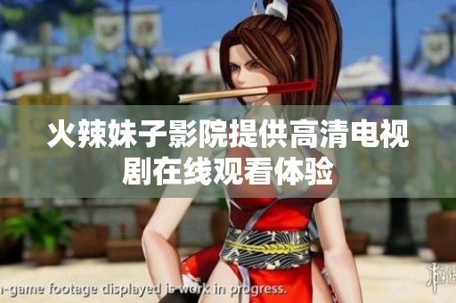 火辣妹子影院提供高清电视剧在线观看体验