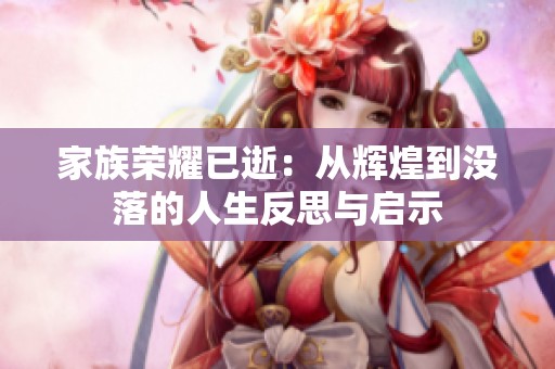 家族荣耀已逝：从辉煌到没落的人生反思与启示