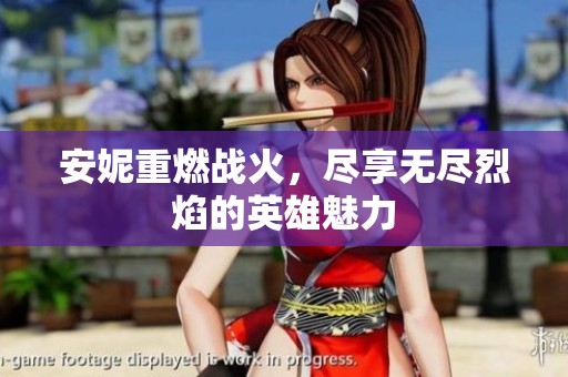 安妮重燃战火，尽享无尽烈焰的英雄魅力
