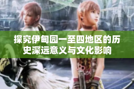 探究伊甸园一至四地区的历史深远意义与文化影响