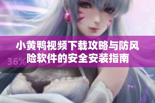 小黄鸭视频下载攻略与防风险软件的安全安装指南