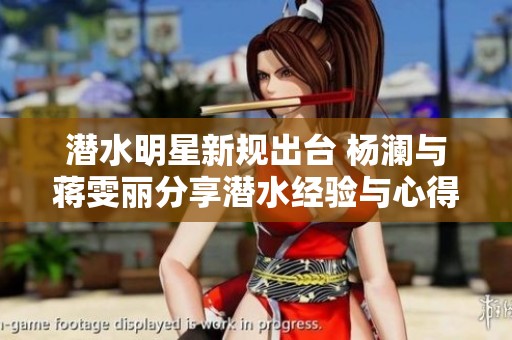 潜水明星新规出台 杨澜与蒋雯丽分享潜水经验与心得