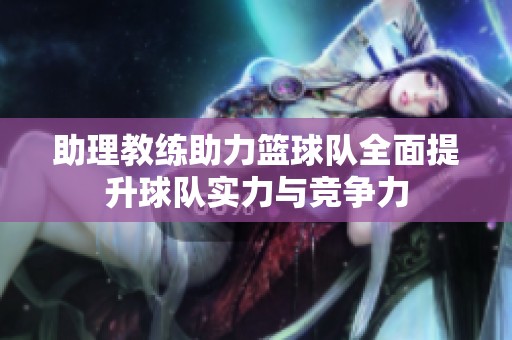 助理教练助力篮球队全面提升球队实力与竞争力
