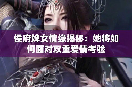 侯府婢女情缘揭秘：她将如何面对双重爱情考验