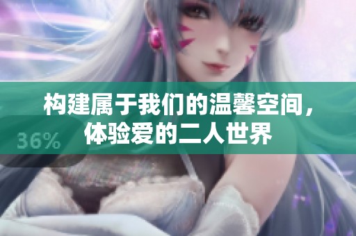 构建属于我们的温馨空间，体验爱的二人世界