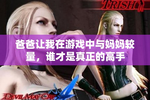 爸爸让我在游戏中与妈妈较量，谁才是真正的高手