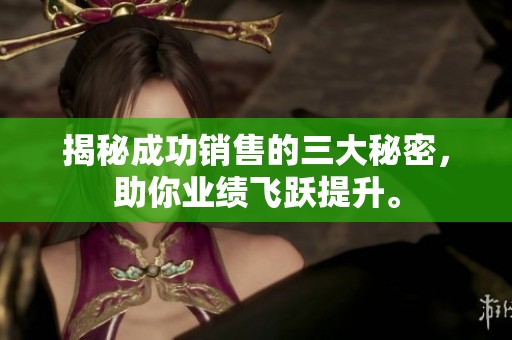 揭秘成功销售的三大秘密，助你业绩飞跃提升。
