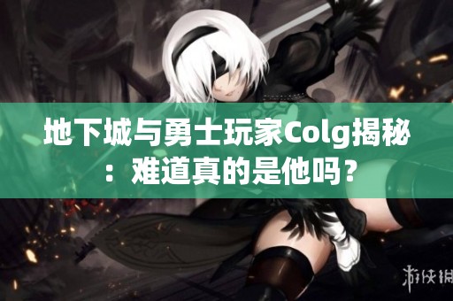 地下城与勇士玩家Colg揭秘：难道真的是他吗？