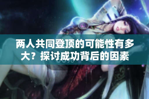 两人共同登顶的可能性有多大？探讨成功背后的因素