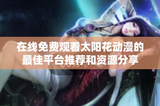 在线免费观看太阳花动漫的最佳平台推荐和资源分享