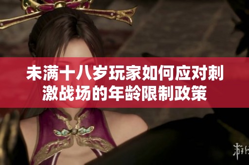 未满十八岁玩家如何应对刺激战场的年龄限制政策