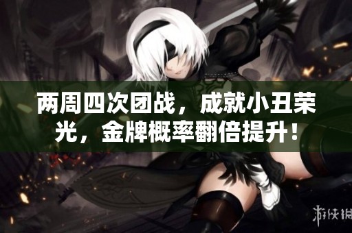 两周四次团战，成就小丑荣光，金牌概率翻倍提升！