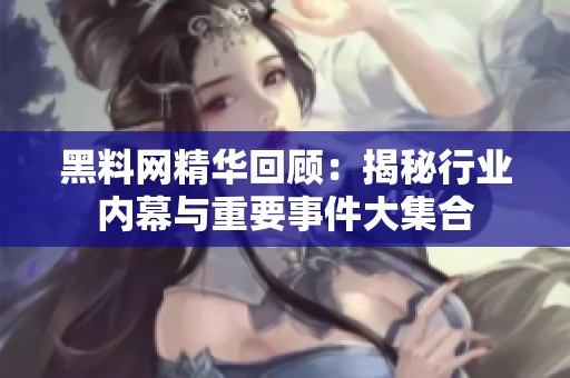 黑料网精华回顾：揭秘行业内幕与重要事件大集合
