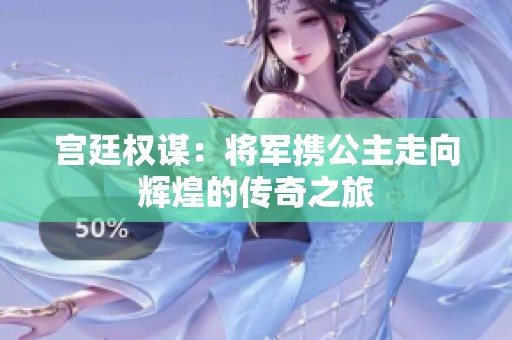 宫廷权谋：将军携公主走向辉煌的传奇之旅