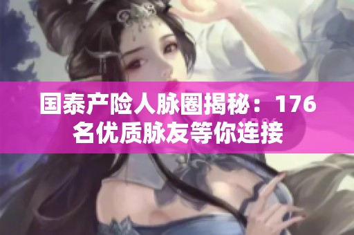 国泰产险人脉圈揭秘：176名优质脉友等你连接