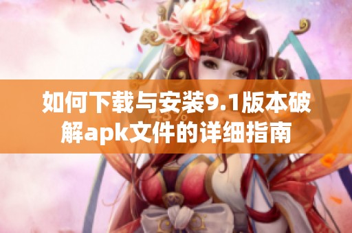 如何下载与安装9.1版本破解apk文件的详细指南