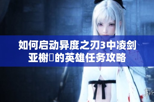 如何启动异度之刃3中凌剑亚榭菈的英雄任务攻略