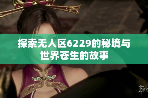 探索无人区6229的秘境与世界苍生的故事