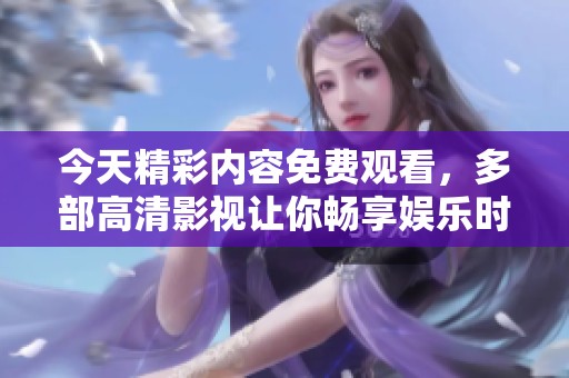 今天精彩内容免费观看，多部高清影视让你畅享娱乐时光