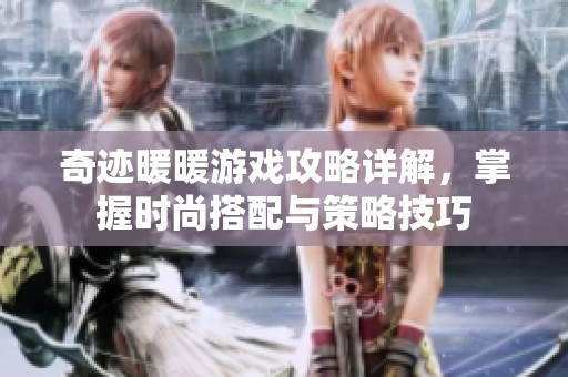 奇迹暖暖游戏攻略详解，掌握时尚搭配与策略技巧