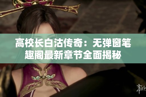 高校长白沽传奇：无弹窗笔趣阁最新章节全面揭秘