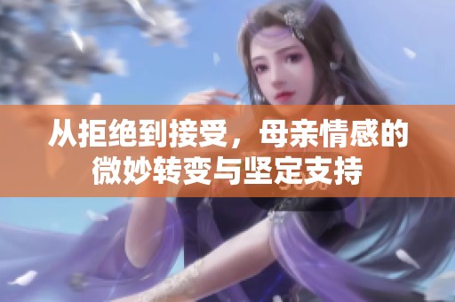 从拒绝到接受，母亲情感的微妙转变与坚定支持