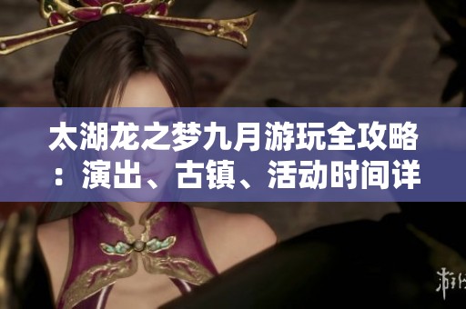太湖龙之梦九月游玩全攻略：演出、古镇、活动时间详解