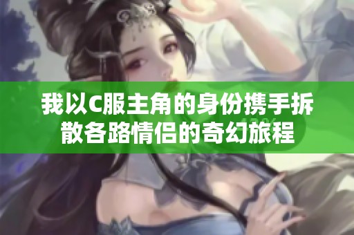 我以C服主角的身份携手拆散各路情侣的奇幻旅程